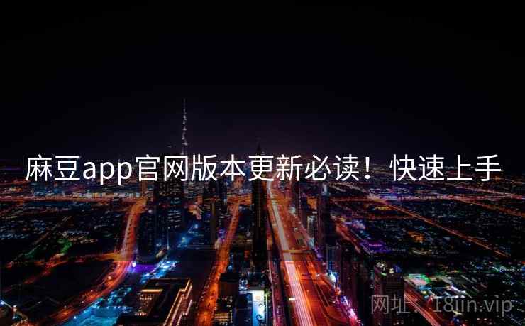 麻豆app官网版本更新必读！快速上手