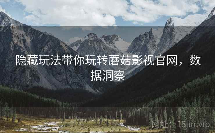 隐藏玩法带你玩转蘑菇影视官网，数据洞察