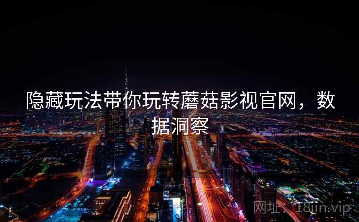 隐藏玩法带你玩转蘑菇影视官网，数据洞察