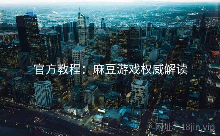 官方教程：麻豆游戏权威解读