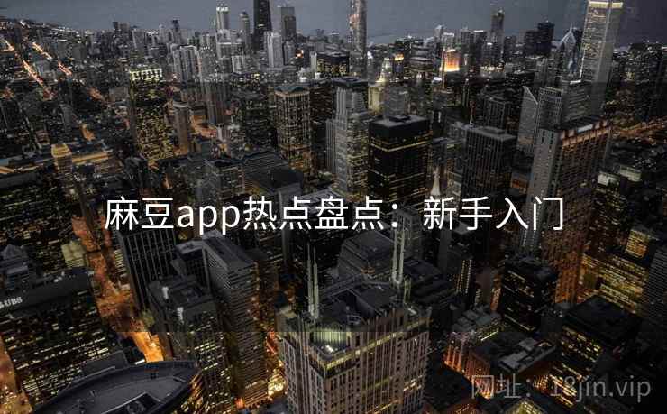 麻豆app热点盘点：新手入门