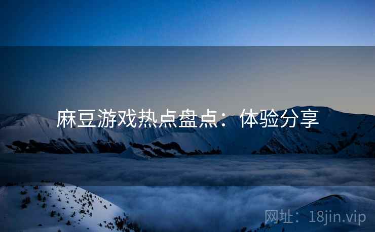 麻豆游戏热点盘点：体验分享