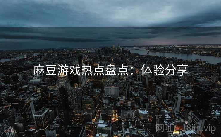 麻豆游戏热点盘点：体验分享