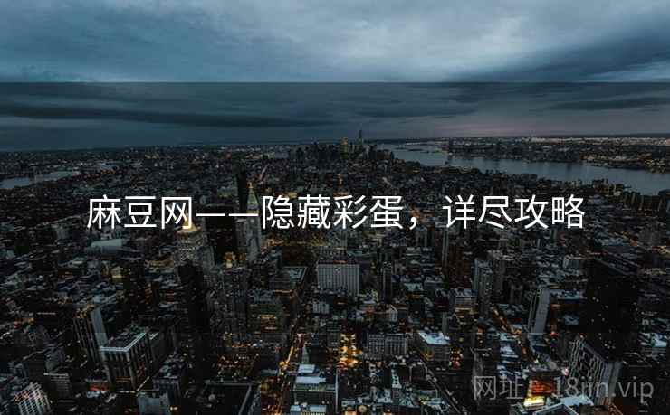 麻豆网——隐藏彩蛋，详尽攻略