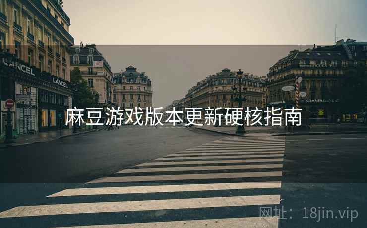 麻豆游戏版本更新硬核指南