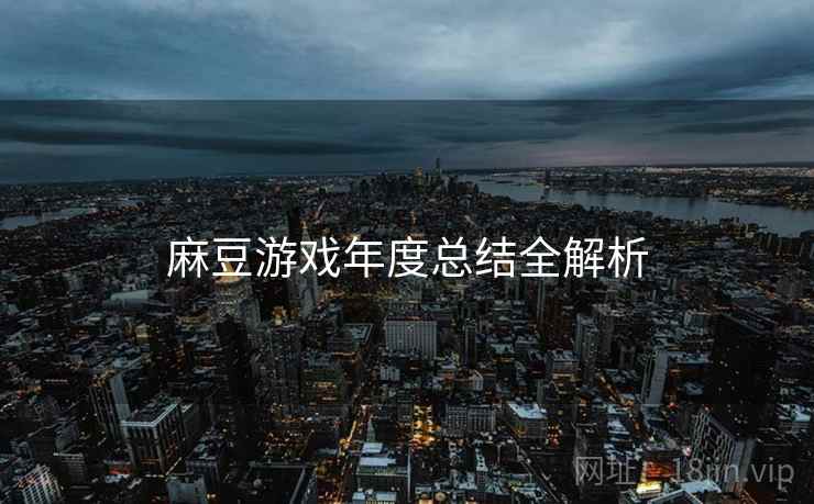 麻豆游戏年度总结全解析