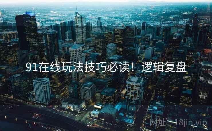 91在线玩法技巧必读！逻辑复盘