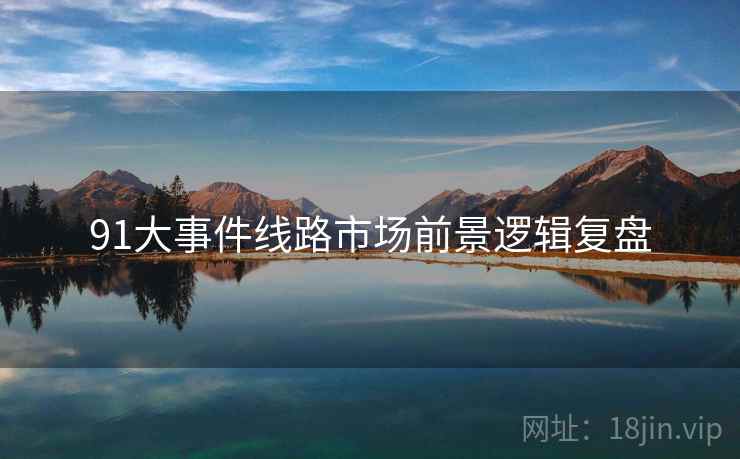 91大事件线路市场前景逻辑复盘