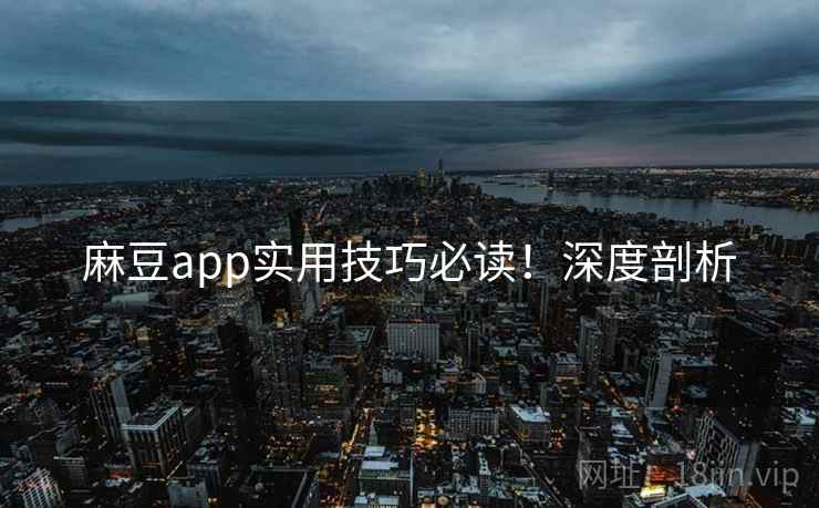 麻豆app实用技巧必读！深度剖析