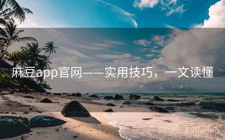 麻豆app官网——实用技巧，一文读懂