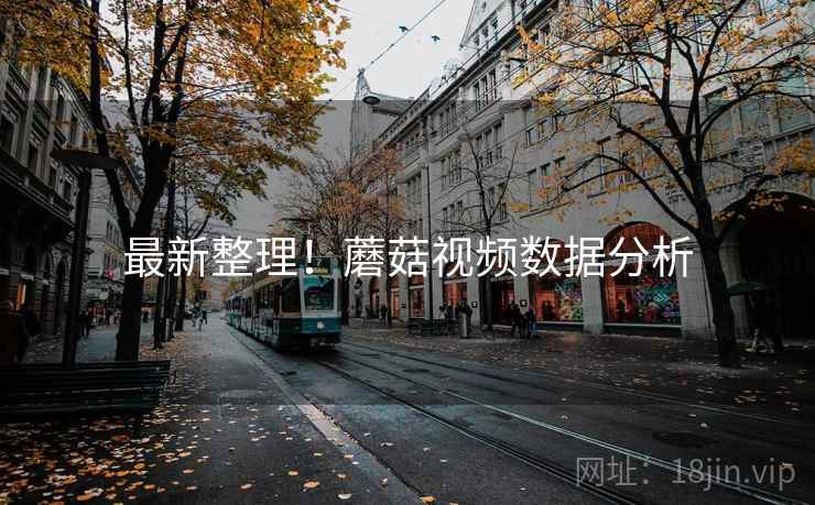 最新整理！蘑菇视频数据分析
