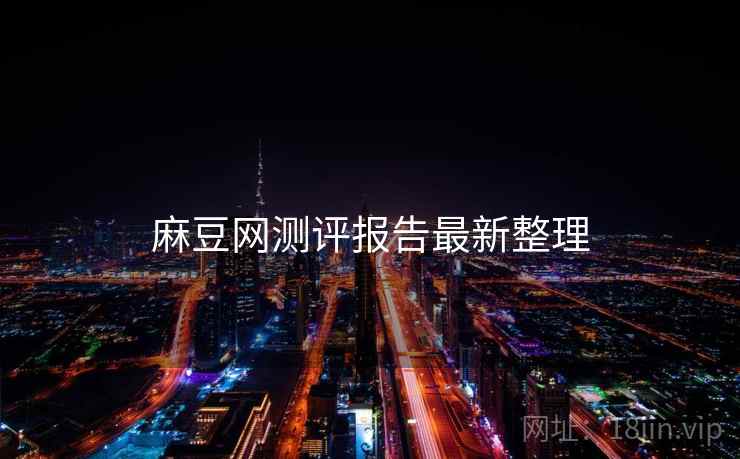 麻豆网测评报告最新整理