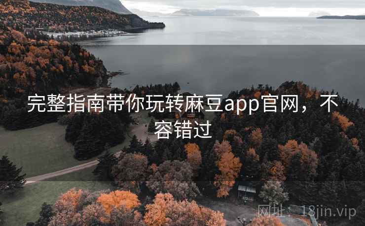 完整指南带你玩转麻豆app官网，不容错过