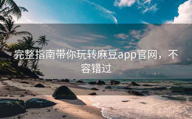 完整指南带你玩转麻豆app官网，不容错过