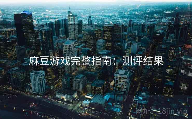 麻豆游戏完整指南：测评结果