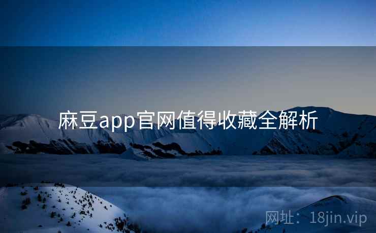 麻豆app官网值得收藏全解析