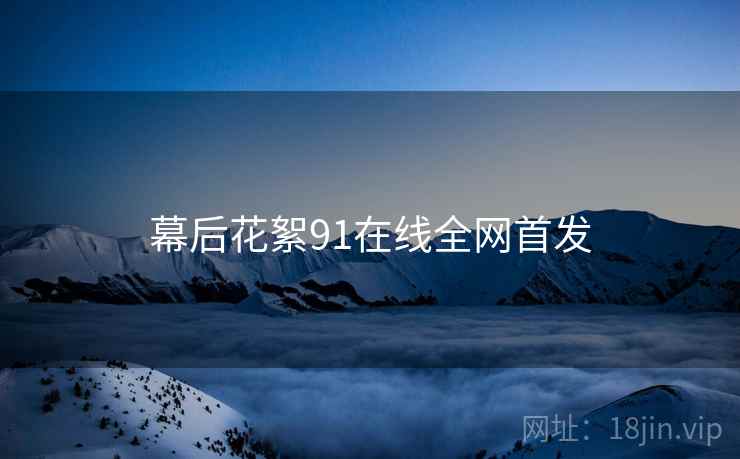 幕后花絮91在线全网首发