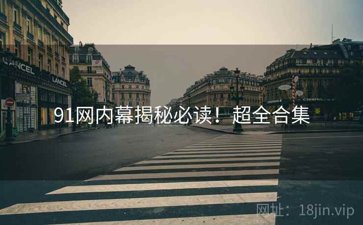 91网内幕揭秘必读！超全合集