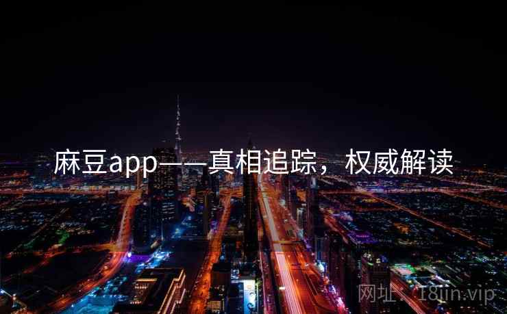 麻豆app——真相追踪，权威解读