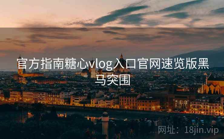 官方指南糖心vlog入口官网速览版黑马突围