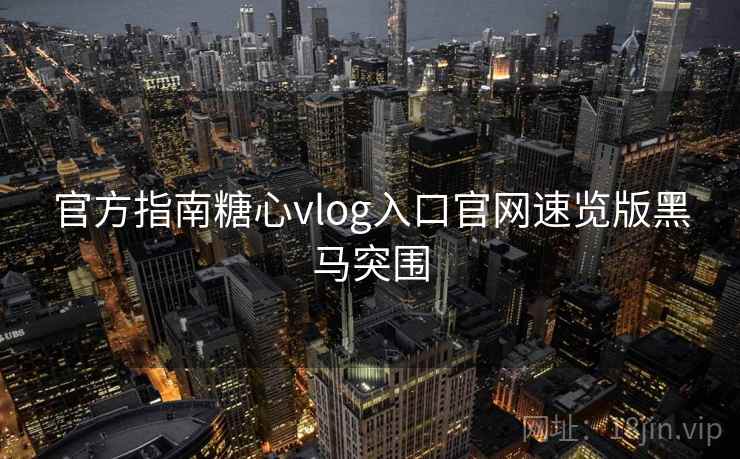 官方指南糖心vlog入口官网速览版黑马突围