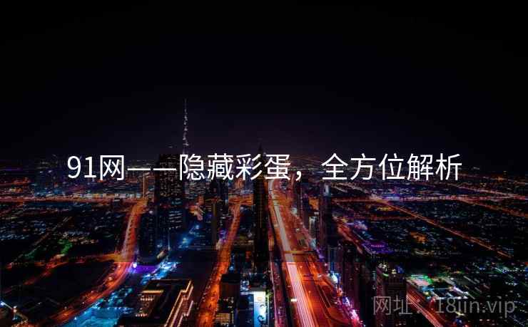 91网——隐藏彩蛋，全方位解析