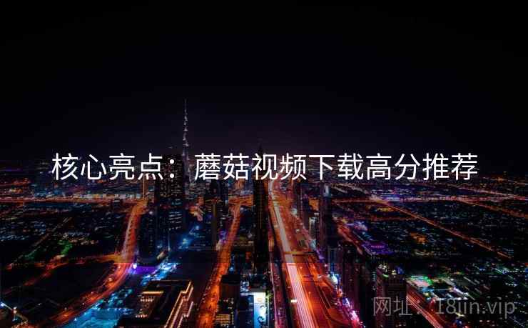 核心亮点：蘑菇视频下载高分推荐
