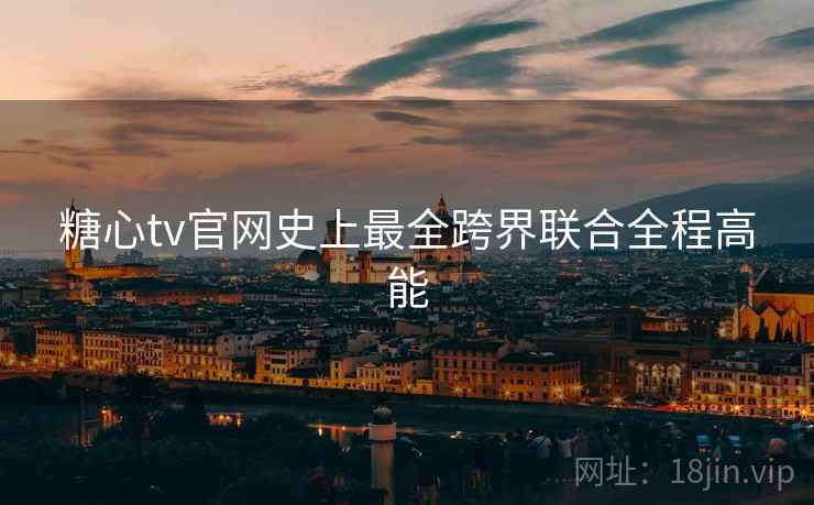 糖心tv官网史上最全跨界联合全程高能