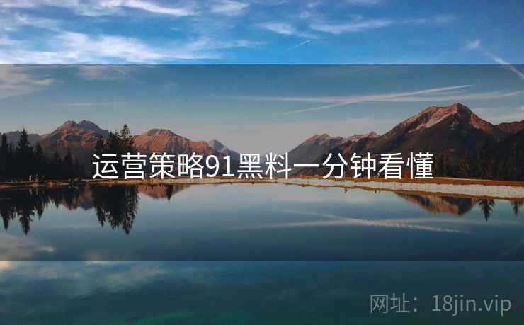 运营策略91黑料一分钟看懂