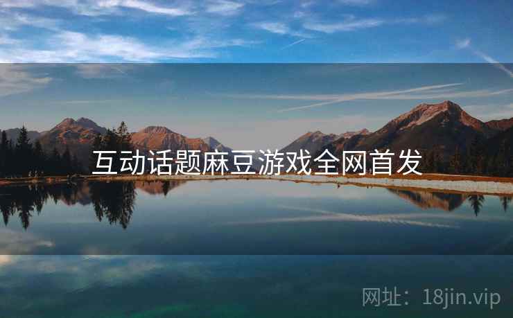 互动话题麻豆游戏全网首发