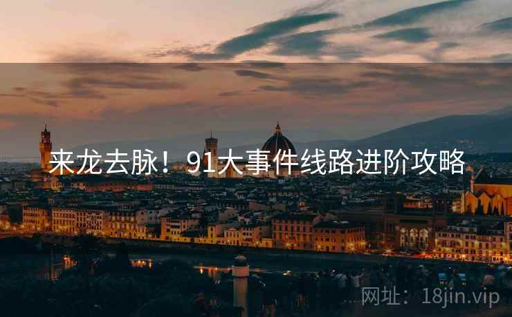 来龙去脉！91大事件线路进阶攻略