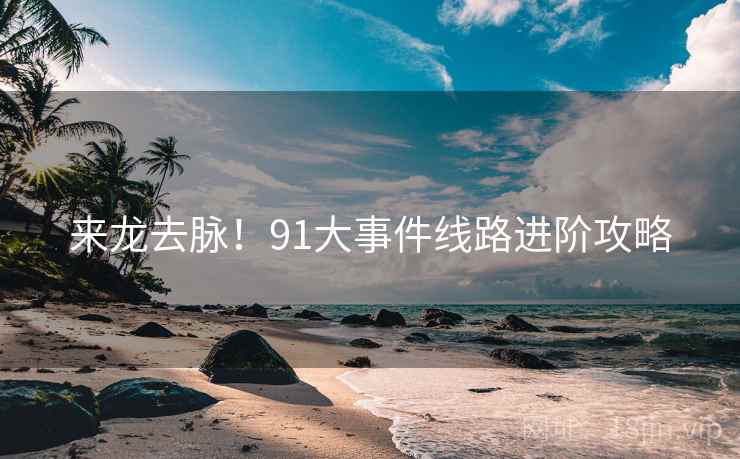 来龙去脉！91大事件线路进阶攻略