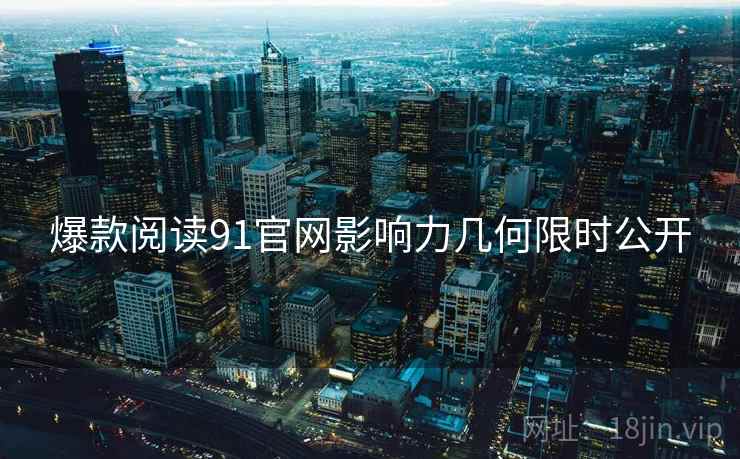 爆款阅读91官网影响力几何限时公开