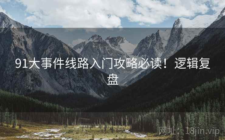 91大事件线路入门攻略必读！逻辑复盘