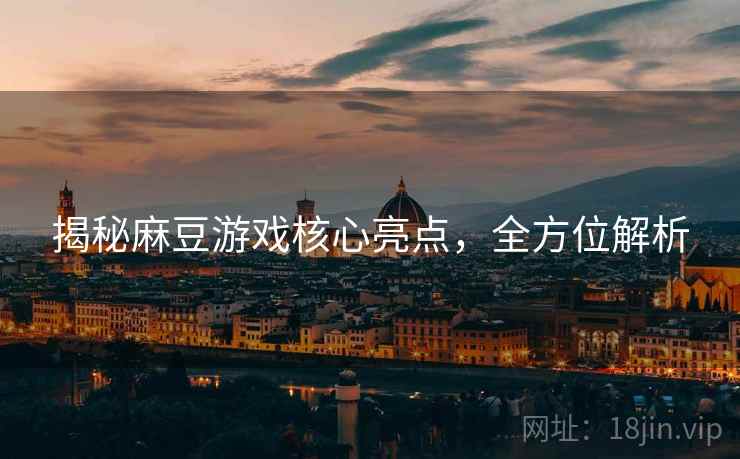 揭秘麻豆游戏核心亮点，全方位解析