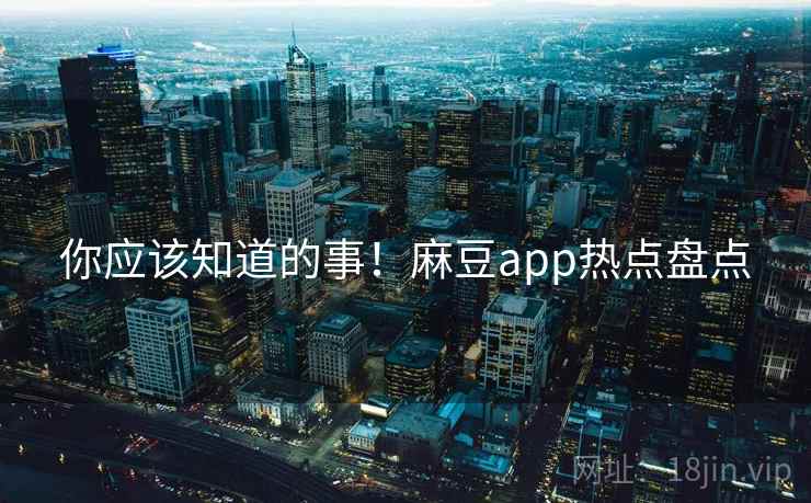 你应该知道的事！麻豆app热点盘点