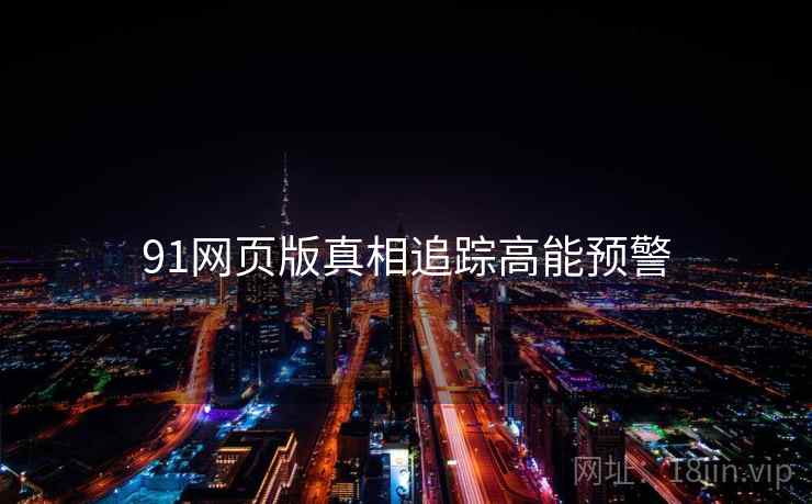 91网页版真相追踪高能预警