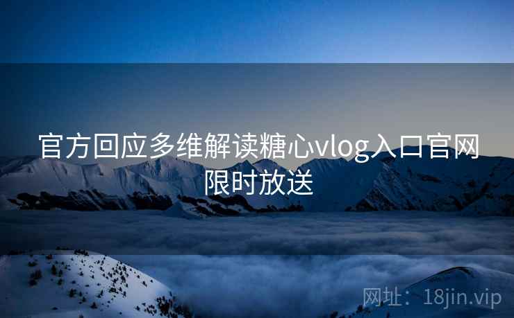 官方回应多维解读糖心vlog入口官网限时放送
