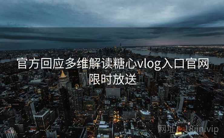 官方回应多维解读糖心vlog入口官网限时放送