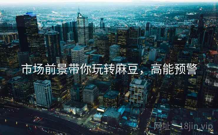 市场前景带你玩转麻豆，高能预警