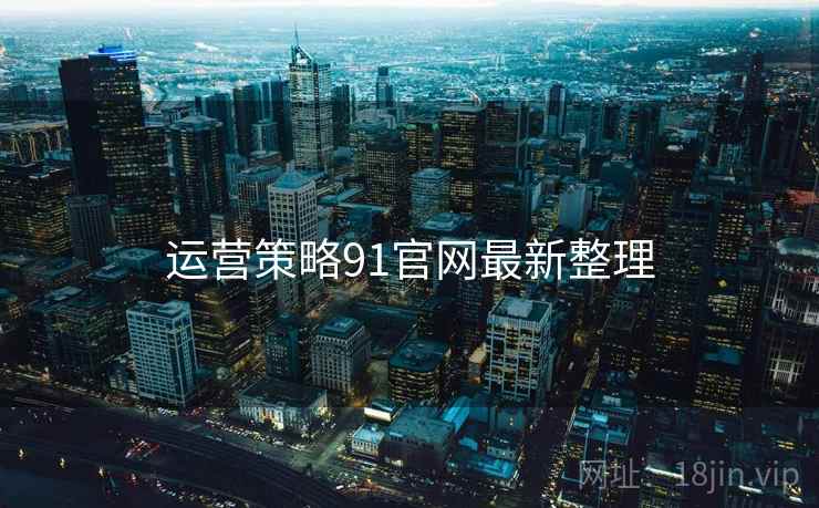运营策略91官网最新整理