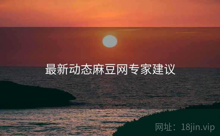 最新动态麻豆网专家建议