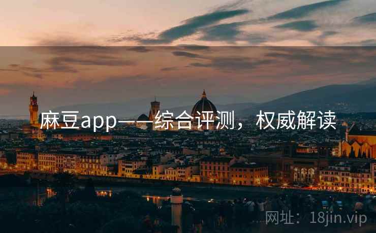 麻豆app——综合评测，权威解读