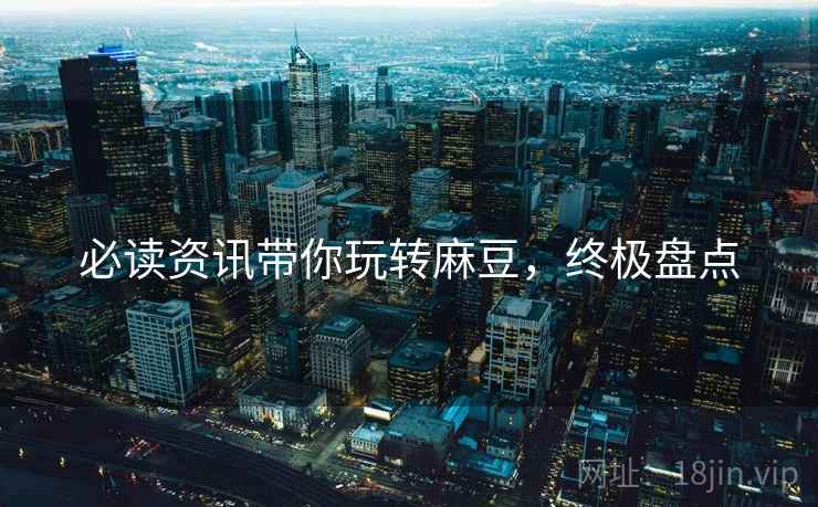 必读资讯带你玩转麻豆，终极盘点