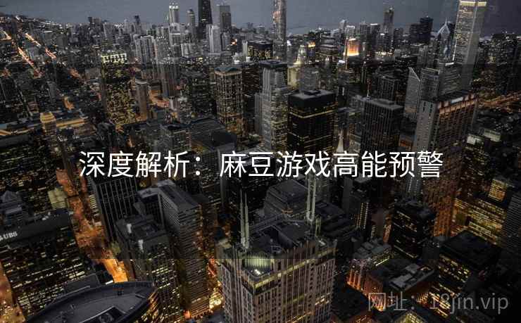 深度解析：麻豆游戏高能预警
