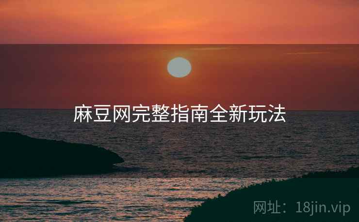 麻豆网完整指南全新玩法