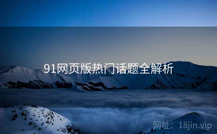 91网页版热门话题全解析