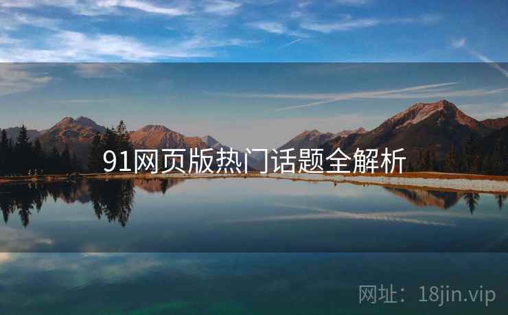 91网页版热门话题全解析