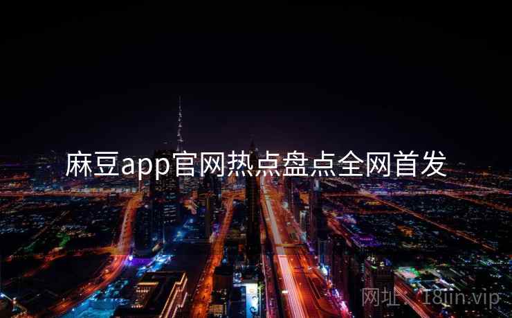 麻豆app官网热点盘点全网首发