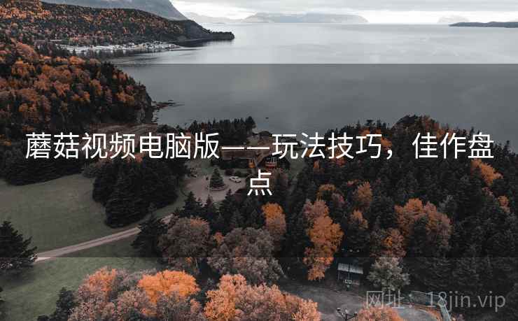 蘑菇视频电脑版——玩法技巧，佳作盘点